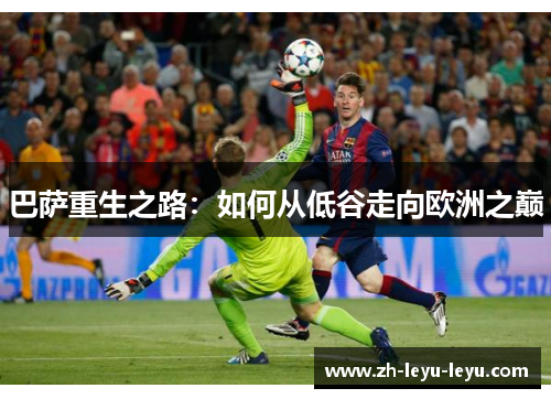 巴萨重生之路：如何从低谷走向欧洲之巅