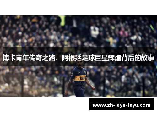 博卡青年传奇之路：阿根廷足球巨星辉煌背后的故事