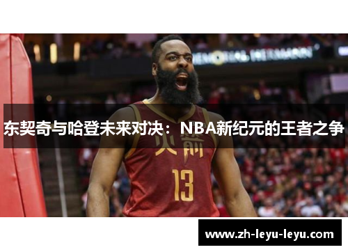东契奇与哈登未来对决：NBA新纪元的王者之争