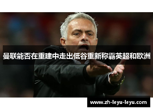 曼联能否在重建中走出低谷重新称霸英超和欧洲