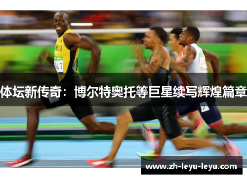 体坛新传奇：博尔特奥托等巨星续写辉煌篇章