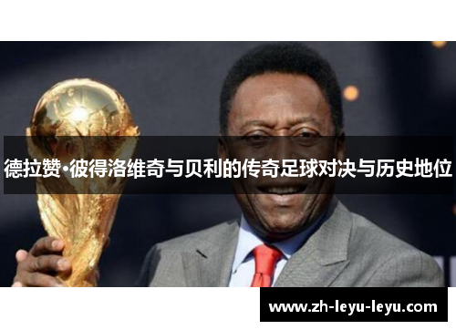 德拉赞·彼得洛维奇与贝利的传奇足球对决与历史地位